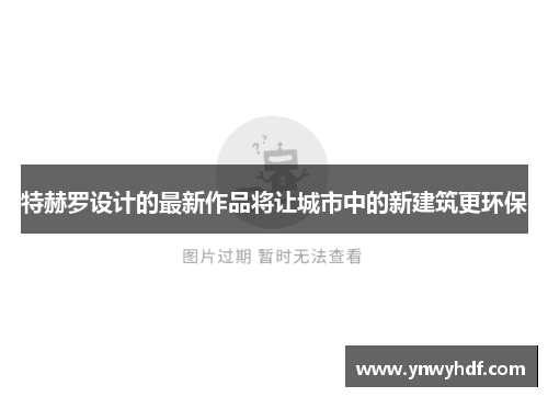 特赫罗设计的最新作品将让城市中的新建筑更环保