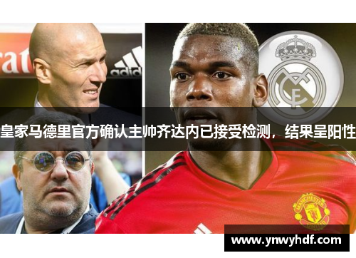 皇家马德里官方确认主帅齐达内已接受检测，结果呈阳性