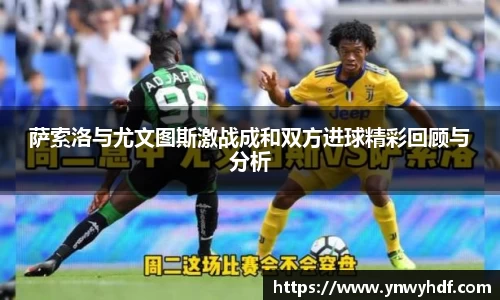 萨索洛与尤文图斯激战成和双方进球精彩回顾与分析