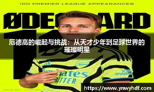 厄德高的崛起与挑战：从天才少年到足球世界的璀璨明星